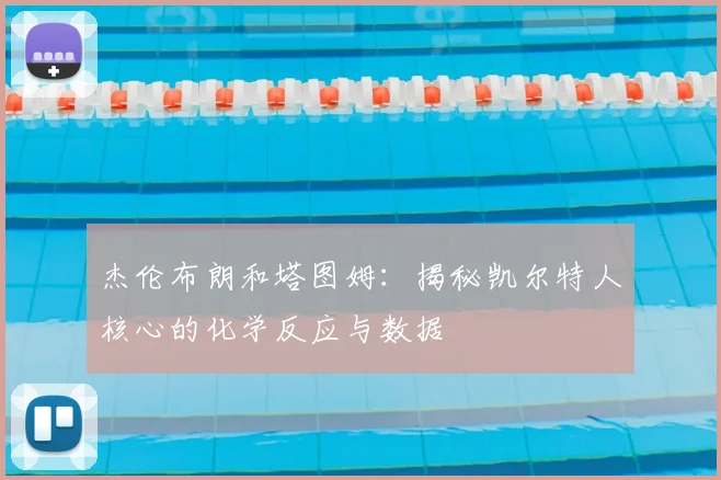 杰伦布朗和塔图姆：揭秘凯尔特人核心的化学反应与数据