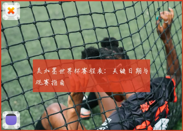 美加墨世界杯赛程表：关键日期与观赛指南