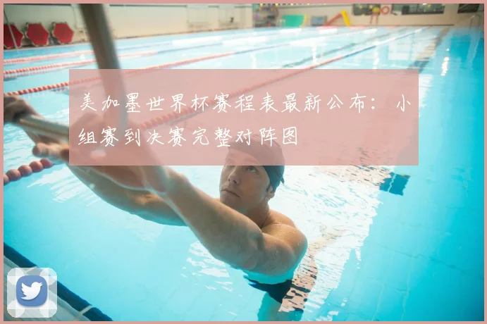美加墨世界杯赛程表最新公布：小组赛到决赛完整对阵图