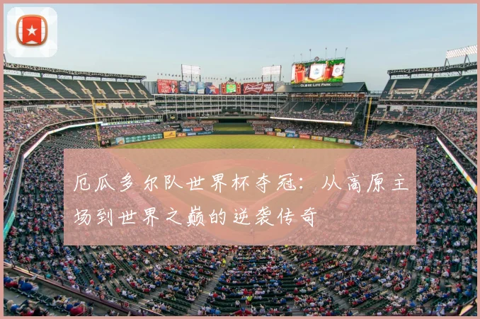 厄瓜多尔队世界杯夺冠：从高原主场到世界之巅的逆袭传奇