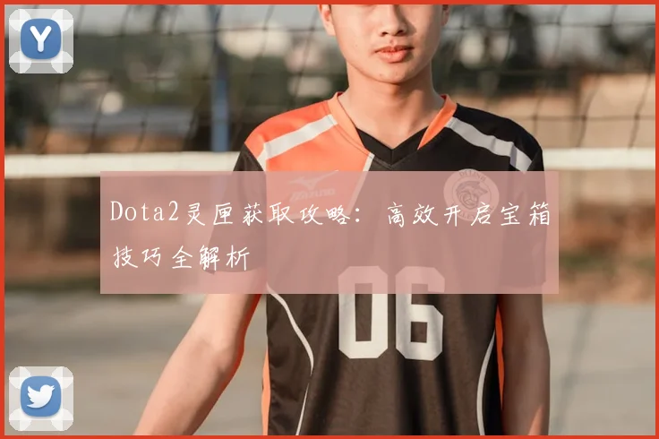 Dota2灵匣获取攻略：高效开启宝箱技巧全解析