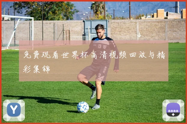 免费观看世界杯高清视频回放与精彩集锦