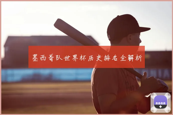 墨西哥队世界杯历史排名全解析