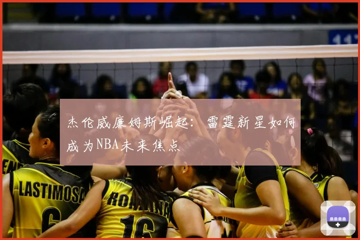 杰伦威廉姆斯崛起：雷霆新星如何成为NBA未来焦点