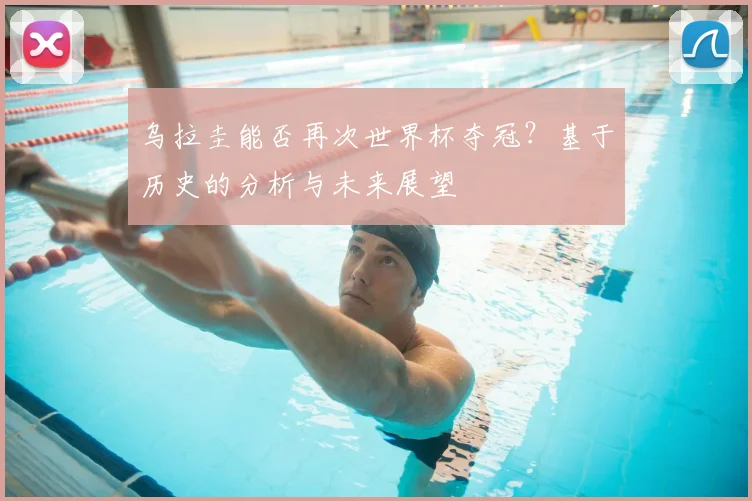 乌拉圭能否再次世界杯夺冠？基于历史的分析与未来展望
