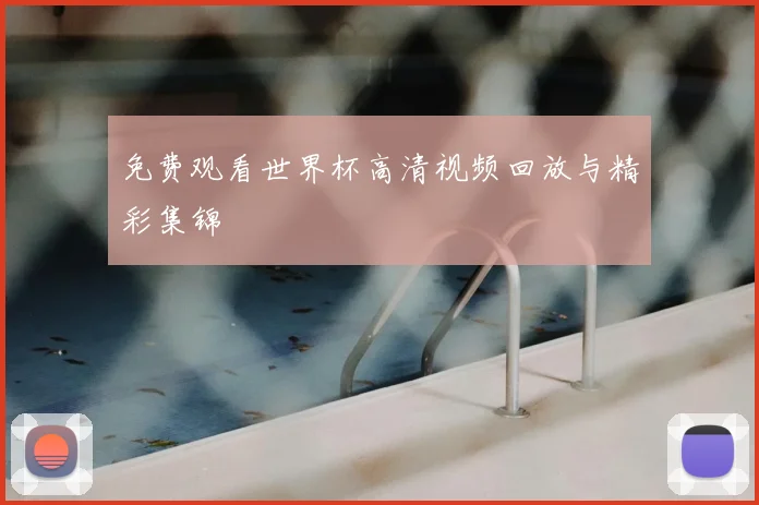免费观看世界杯高清视频回放与精彩集锦