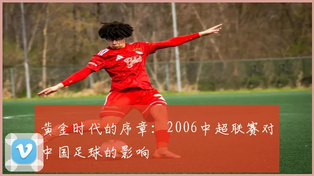 黄金时代的序章：2006中超联赛对中国足球的影响